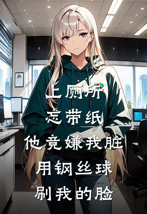 上厕所忘带纸，他竟嫌我脏用钢丝球刷我的脸