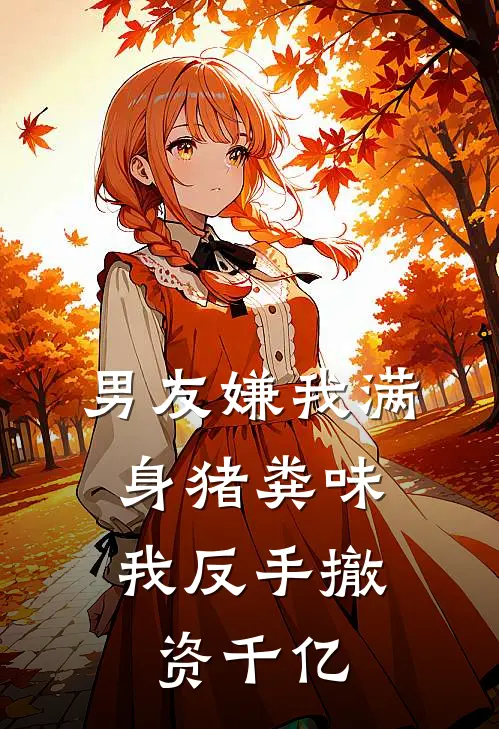 男友嫌我满身猪粪味，我反手撤资千亿