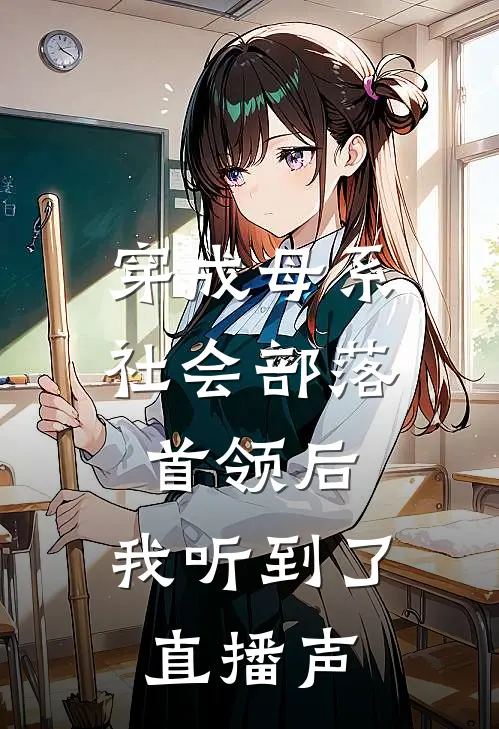 穿成母系社会部落首领后，我听到了直播声