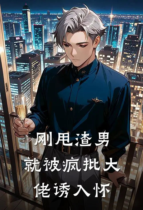 刚甩渣男，就被疯批大佬诱入怀