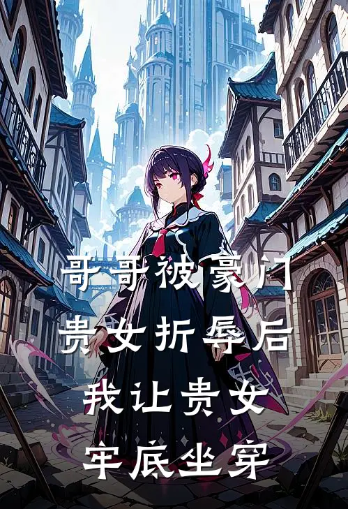 哥哥被豪门贵女折辱后，我让贵女牢底坐穿