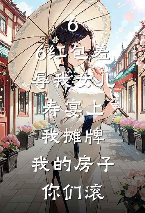 6.6红包羞辱我女儿，寿宴上我摊牌：我的房子，你们滚