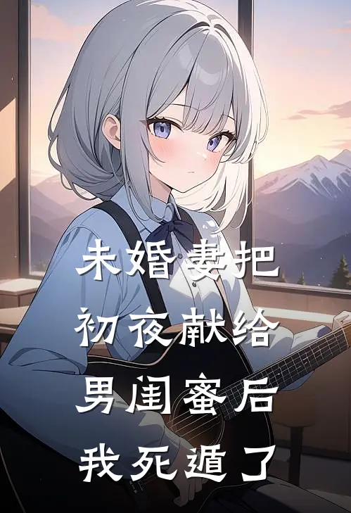未婚妻把初夜献给男闺蜜后，我死遁了