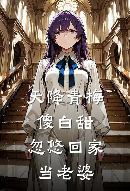 天降青梅傻白甜，忽悠回家当老婆