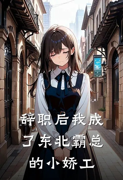 辞职后我成了东北霸总的小娇工