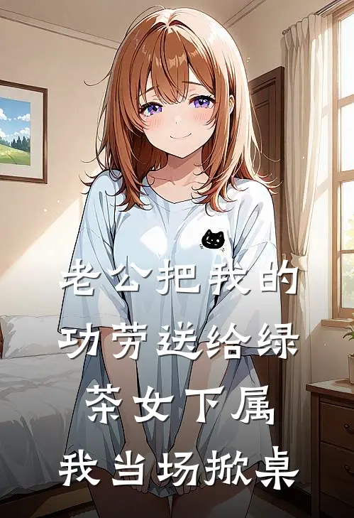 老公把我的功劳送给绿茶女下属，我当场掀桌