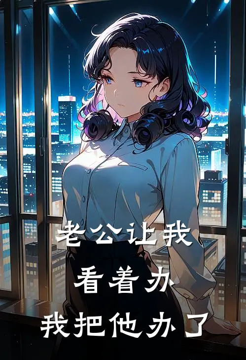 老公让我看着办，我把他办了