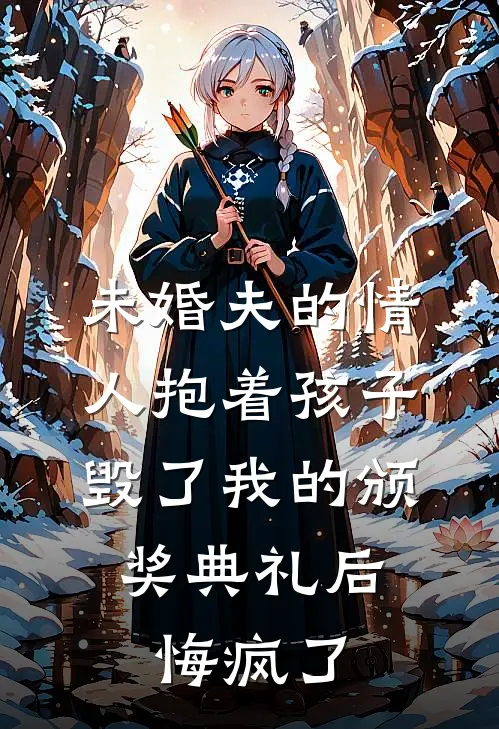 未婚夫的情人抱着孩子毁了我的颁奖典礼后，悔疯了