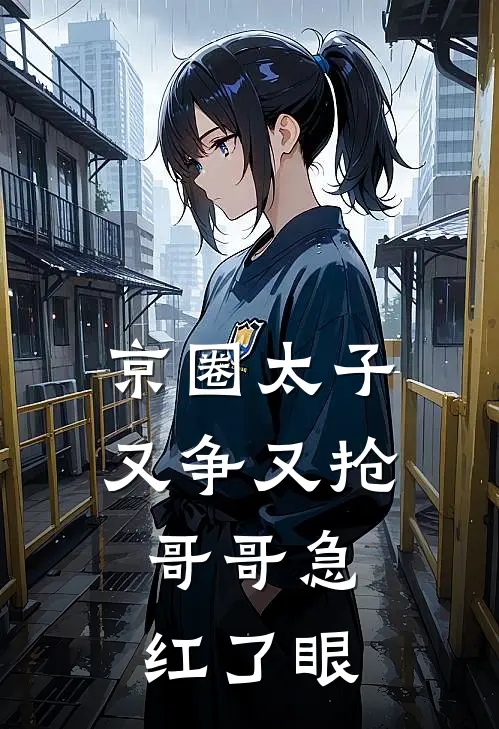 京圈太子又争又抢，哥哥急红了眼