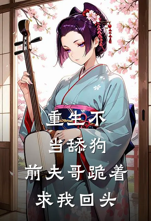 重生不当舔狗，前夫哥跪着求我回头