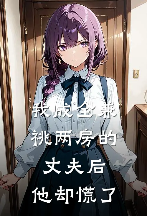 我成全兼祧两房的丈夫后，他却慌了