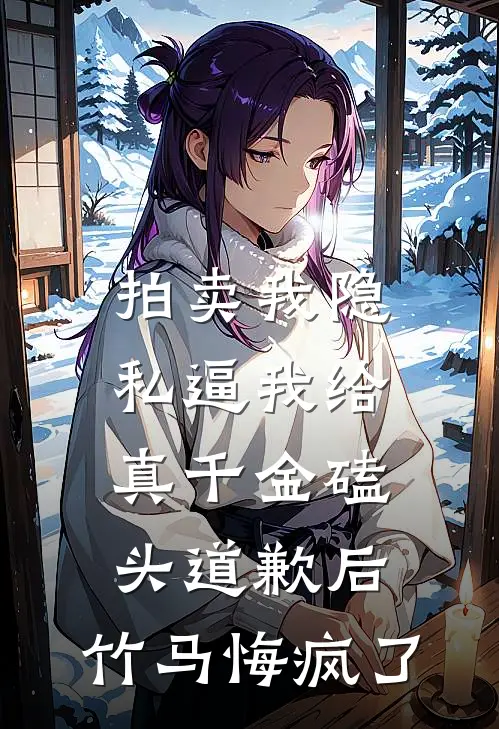 拍卖我隐私逼我给真千金磕头道歉后，竹马悔疯了