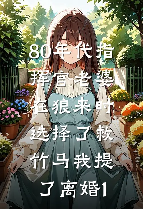 80年代指挥官老婆在狼来时选择了救竹马我提了离婚1