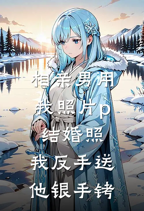 赵鹏周绵《相亲男用我照片p结婚照，我反手送他银手铐》最新章节阅读_(相亲男用我照片p结婚照，我反手送他银手铐)全章节免费在线阅读