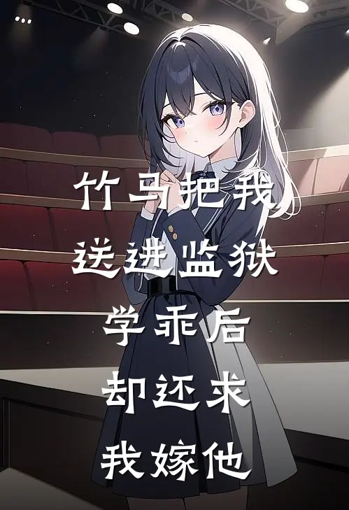 竹马把我送进监狱学乖后，却还求我嫁他