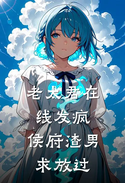 老太君在线发疯，侯府渣男求放过