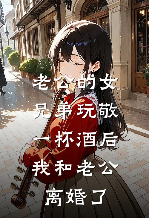 老公的女兄弟玩敬一杯酒后，我和老公离婚了