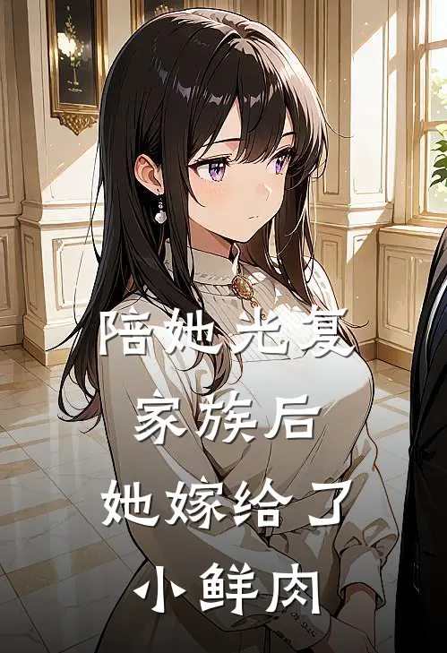 陪她光复家族后，她嫁给了小鲜肉