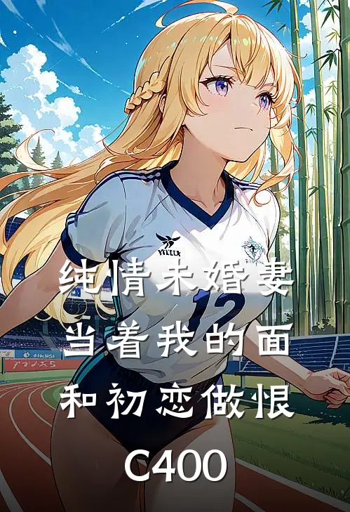 纯情未婚妻当着我的面和初恋做恨C400