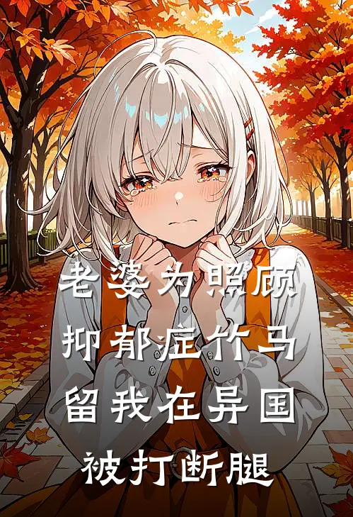 老婆为照顾抑郁症竹马，留我在异国被打断腿