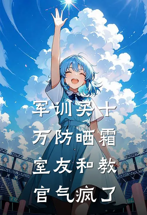 军训买十万防晒霜，室友和教官气疯了