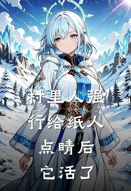 村里人强行给纸人点睛后，它活了李大嘴王大最新热门小说_免费小说全文阅读村里人强行给纸人点睛后，它活了(李大嘴王大)