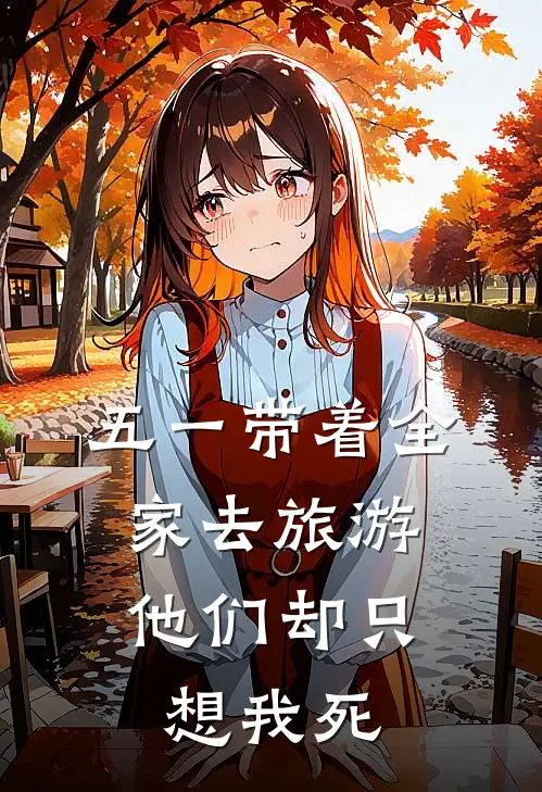 罗齐希希《五一带着全家去旅游，他们却只想我死》完结版免费阅读_五一带着全家去旅游，他们却只想我死全文免费阅读