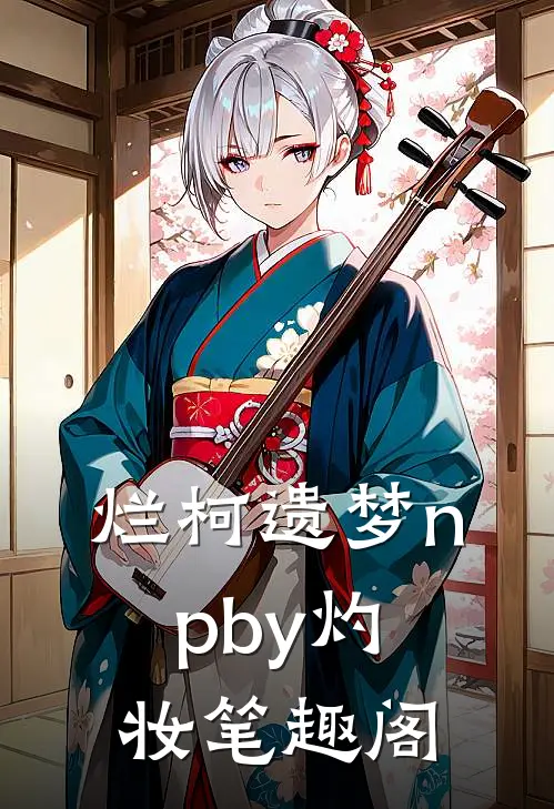 烂柯遗梦npby灼妆笔趣阁