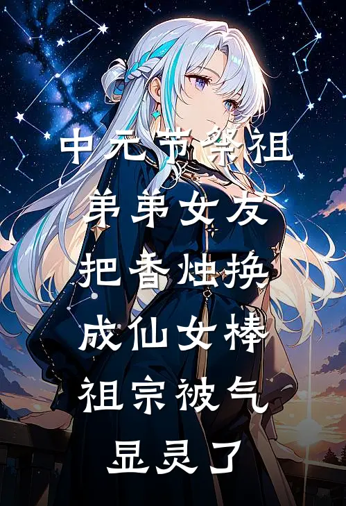 中元节祭祖弟弟女友把香烛换成仙女棒，祖宗被气显灵了