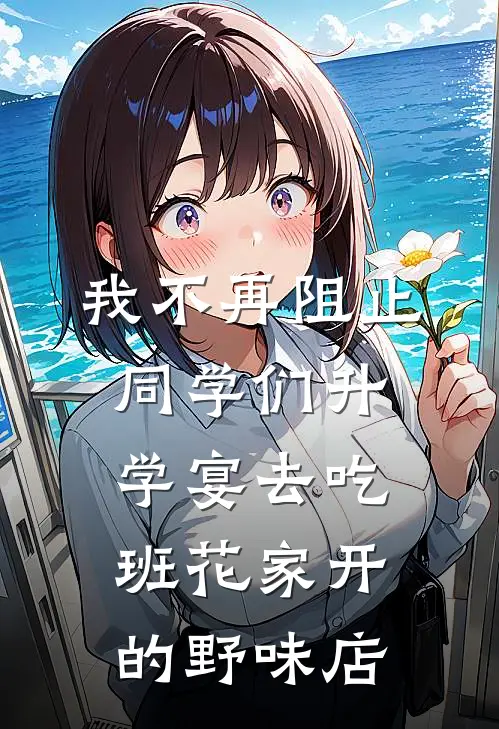 我不再阻止同学们升学宴去吃班花家开的野味店全文免费阅读无弹窗大结局_我不再阻止同学们升学宴去吃班花家开的野味店（班花班花家）小说免费阅读大结局