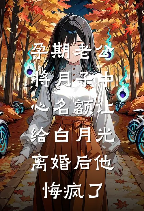 孕期老公将月子中心名额让给白月光，离婚后他悔疯了