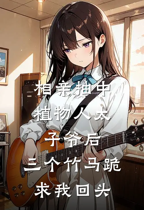 相亲抽中植物人太子爷后，三个竹马跪求我回头
