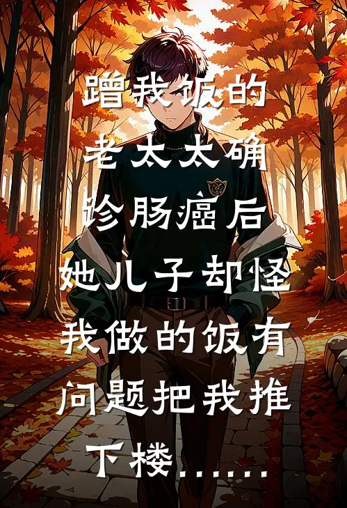 蹭我饭的老太太确诊肠癌后，她儿子却怪我做的饭有问题把我推下楼……抖音热门完结好看小说_最新章节列表蹭我饭的老太太确诊肠癌后，她儿子却怪我做的饭有问题把我推下楼……(抖音热门)